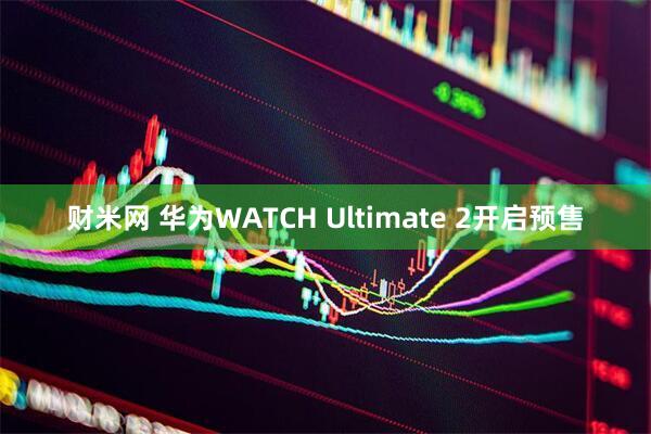 财米网 华为WATCH Ultimate 2开启预售