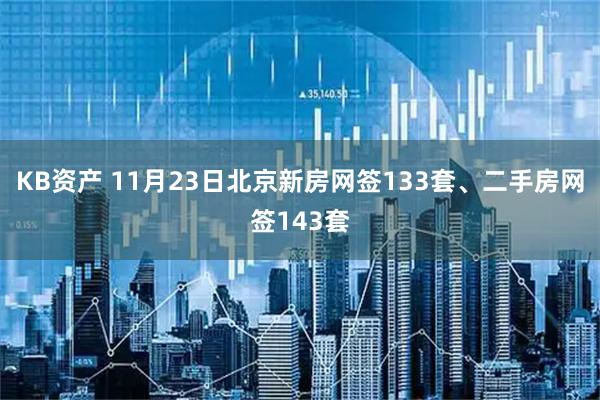 KB资产 11月23日北京新房网签133套、二手房网签143套
