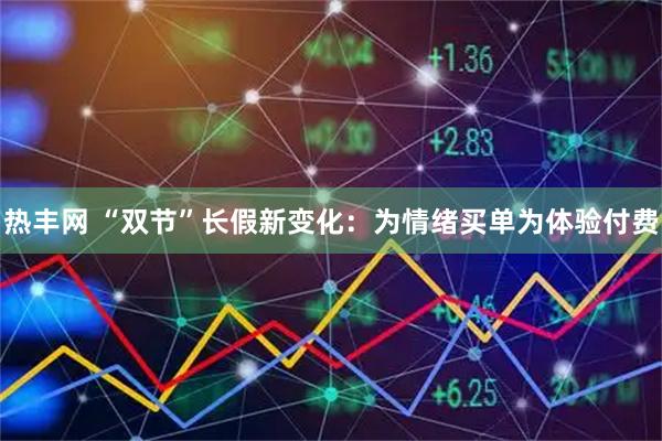 热丰网 “双节”长假新变化：为情绪买单为体验付费