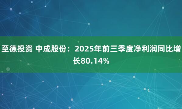 至德投资 中成股份：2025年前三季度净利润同比增长80.14%