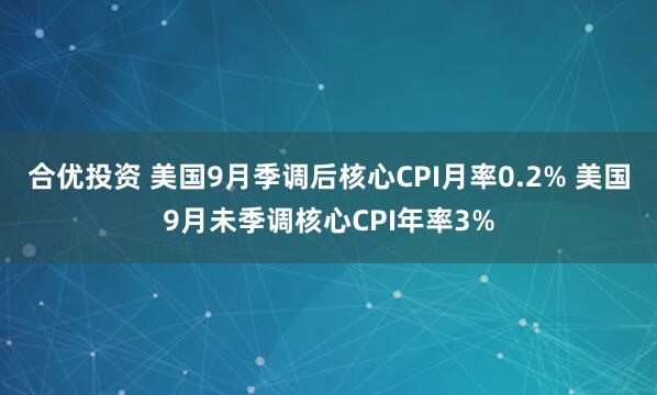 合优投资 美国9月季调后核心CPI月率0.2% 美国9月未季调核心CPI年率3%