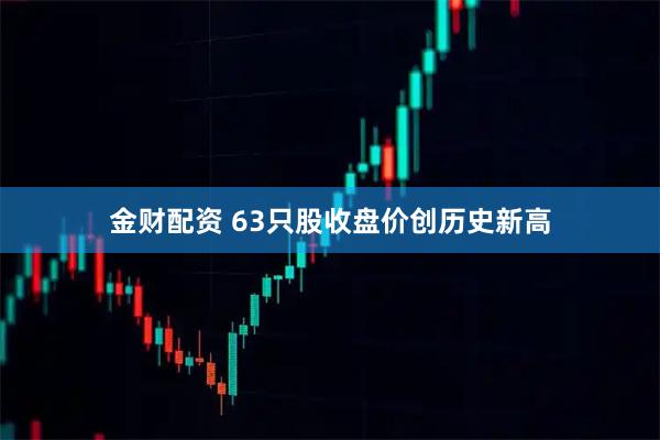 金财配资 63只股收盘价创历史新高