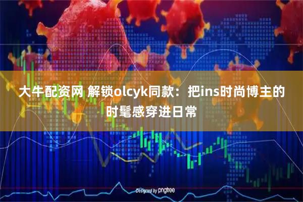 大牛配资网 解锁olcyk同款：把ins时尚博主的时髦感穿进日常