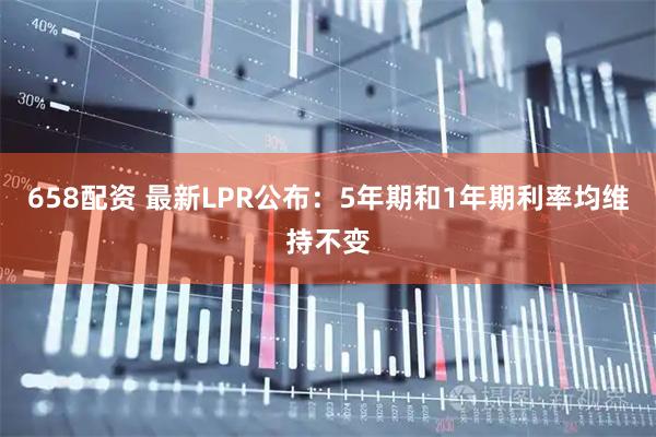 658配资 最新LPR公布：5年期和1年期利率均维持不变