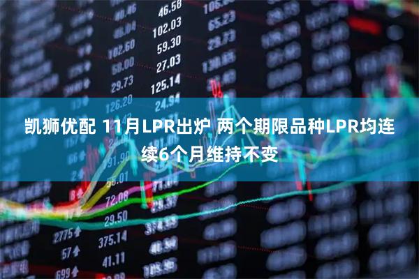 凯狮优配 11月LPR出炉 两个期限品种LPR均连续6个月维持不变