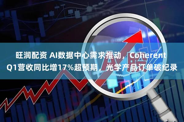 旺润配资 AI数据中心需求推动，Coherent Q1营收同比增17%超预期，光学产品订单破纪录